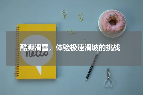  酷爽滑雪，体验极速滑坡的挑战
