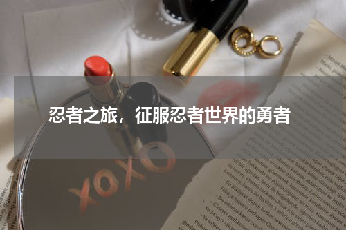  忍者之旅，征服忍者世界的勇者