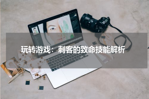 玩转游戏：刺客的致命技能解析