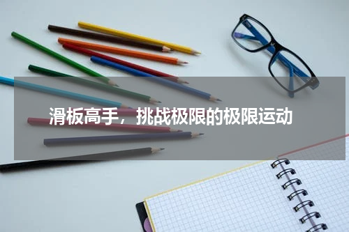  滑板高手，挑战极限的极限运动