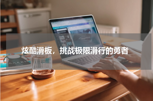  炫酷滑板，挑战极限滑行的勇者