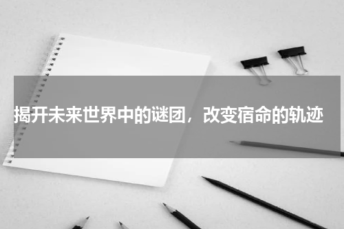  揭开未来世界中的谜团，改变宿命的轨迹
