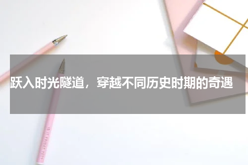  跃入时光隧道，穿越不同历史时期的奇遇