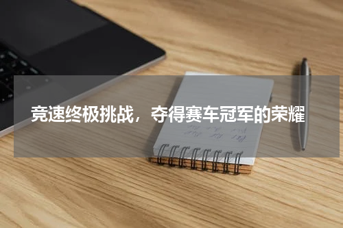  竞速终极挑战，夺得赛车冠军的荣耀