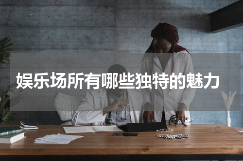  娱乐场所有哪些独特的魅力