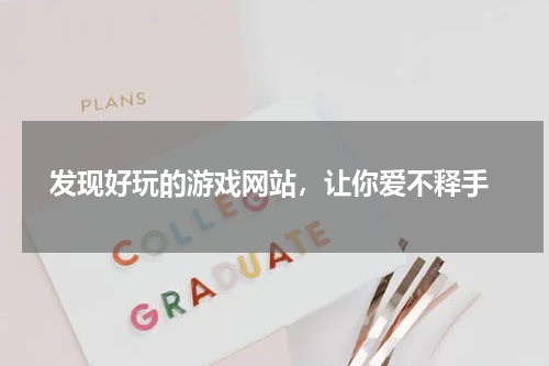  发现好玩的游戏网站，让你爱不释手