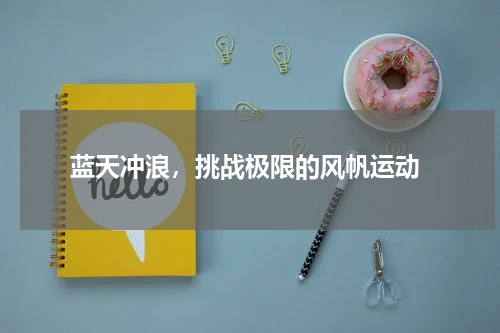  蓝天冲浪，挑战极限的风帆运动