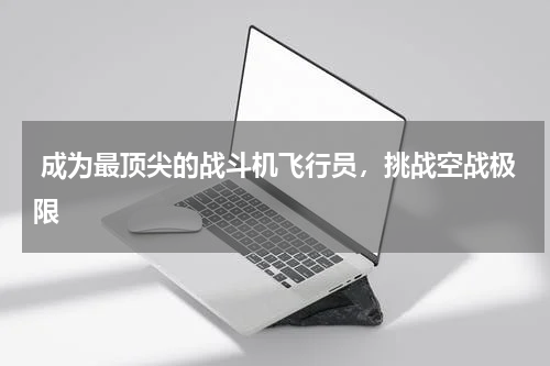  成为最顶尖的战斗机飞行员，挑战空战极限
