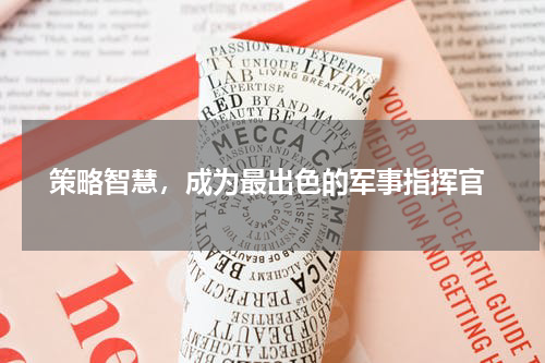 策略智慧，成为最出色的军事指挥官