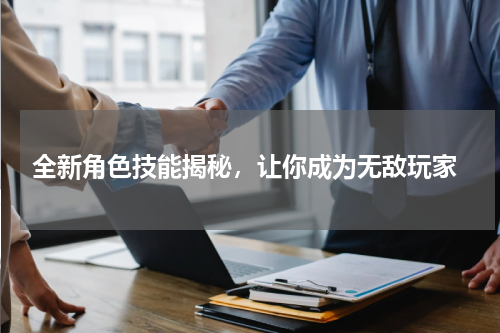  全新角色技能揭秘，让你成为无敌玩家