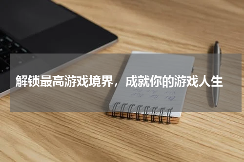  解锁最高游戏境界，成就你的游戏人生