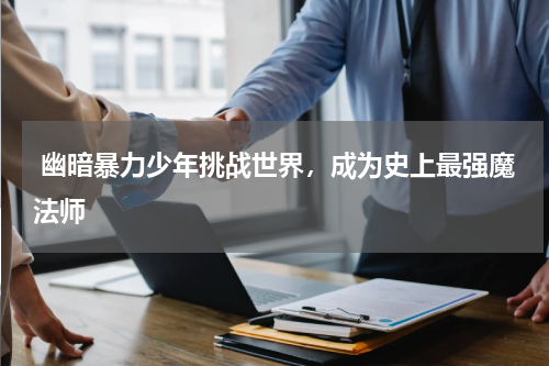  幽暗暴力少年挑战世界，成为史上最强魔法师