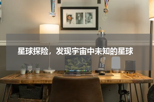  星球探险，发现宇宙中未知的星球