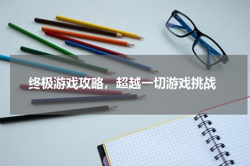  终极游戏攻略，超越一切游戏挑战