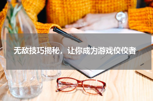  无敌技巧揭秘，让你成为游戏佼佼者