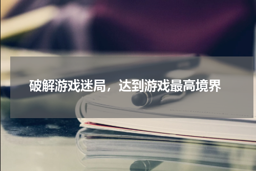  破解游戏迷局，达到游戏最高境界