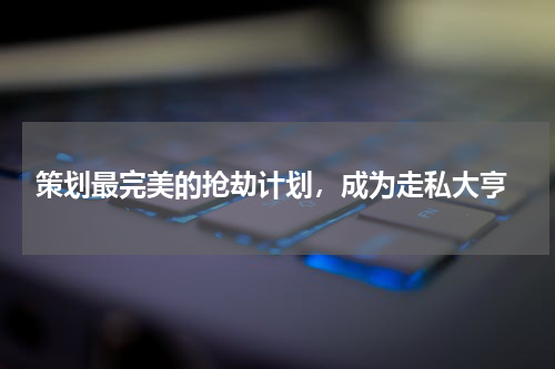  策划最完美的抢劫计划，成为走私大亨