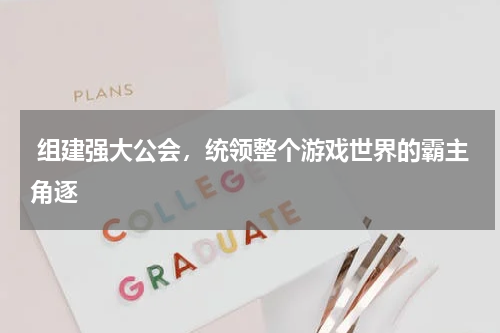  组建强大公会，统领整个游戏世界的霸主角逐