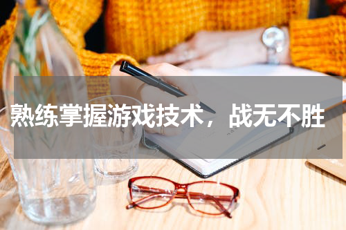  熟练掌握游戏技术，战无不胜