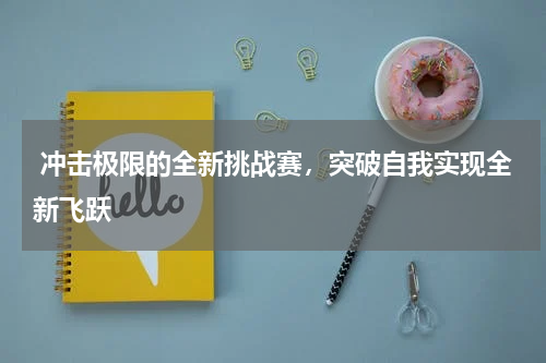  冲击极限的全新挑战赛，突破自我实现全新飞跃