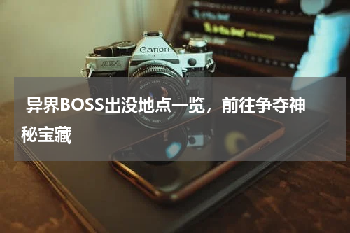  异界BOSS出没地点一览，前往争夺神秘宝藏