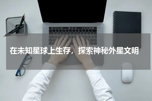  在未知星球上生存，探索神秘外星文明