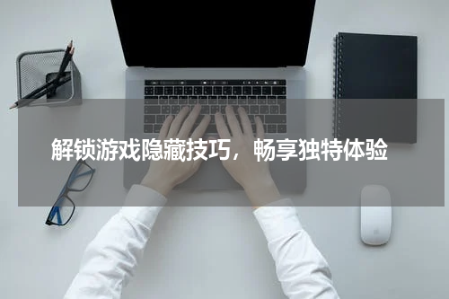  解锁游戏隐藏技巧，畅享独特体验