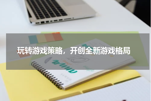  玩转游戏策略，开创全新游戏格局