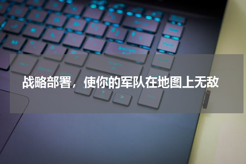  战略部署，使你的军队在地图上无敌