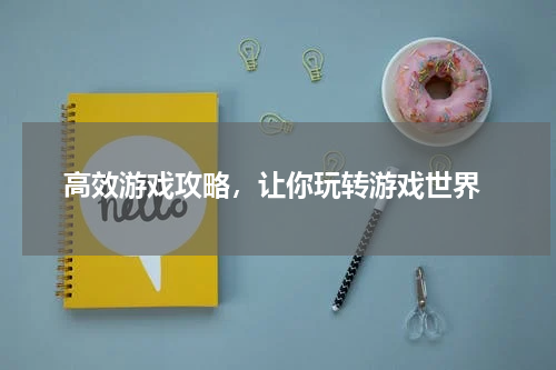  高效游戏攻略，让你玩转游戏世界