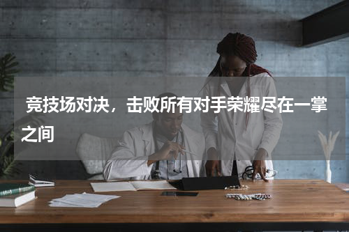  竞技场对决，击败所有对手荣耀尽在一掌之间