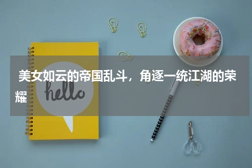  美女如云的帝国乱斗，角逐一统江湖的荣耀