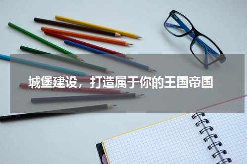  城堡建设，打造属于你的王国帝国