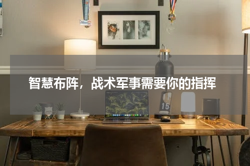  智慧布阵，战术军事需要你的指挥