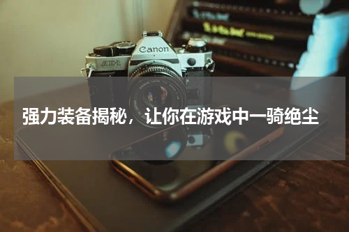  强力装备揭秘，让你在游戏中一骑绝尘