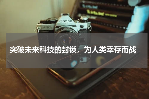  突破未来科技的封锁，为人类幸存而战