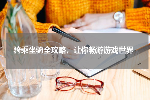  骑乘坐骑全攻略，让你畅游游戏世界