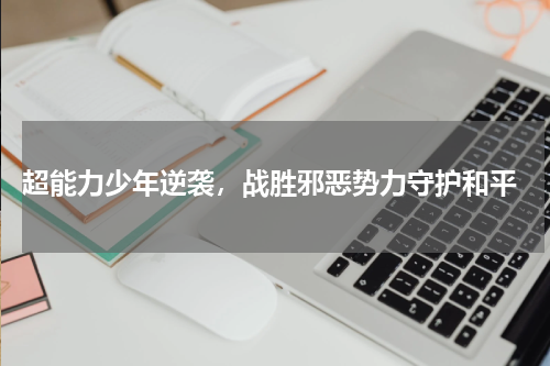  超能力少年逆袭，战胜邪恶势力守护和平