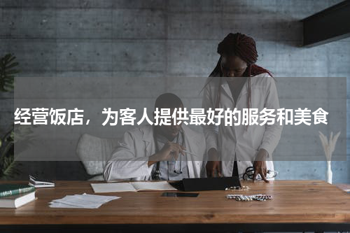  经营饭店，为客人提供最好的服务和美食