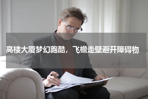  高楼大厦梦幻跑酷，飞檐走壁避开障碍物