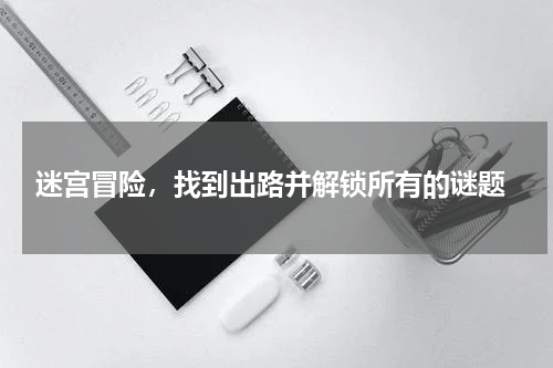  迷宫冒险，找到出路并解锁所有的谜题