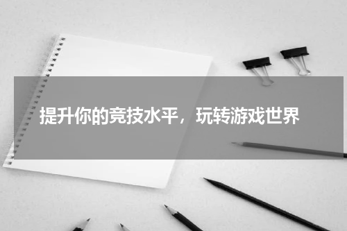  提升你的竞技水平，玩转游戏世界