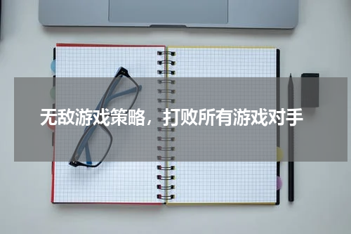  无敌游戏策略，打败所有游戏对手