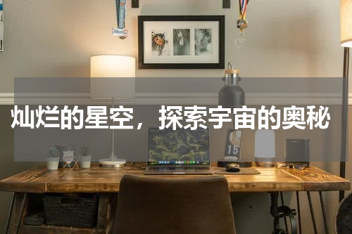  灿烂的星空，探索宇宙的奥秘