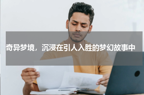  奇异梦境，沉浸在引人入胜的梦幻故事中