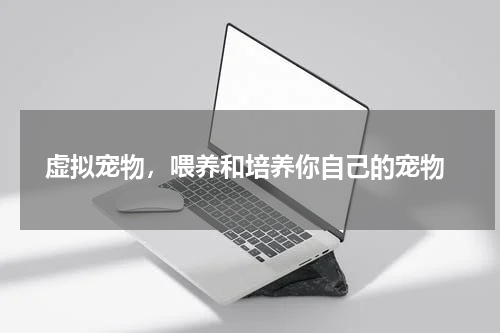  虚拟宠物，喂养和培养你自己的宠物