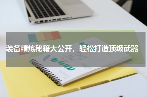  装备精炼秘籍大公开，轻松打造顶级武器
