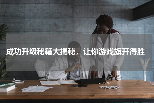  成功升级秘籍大揭秘，让你游戏旗开得胜