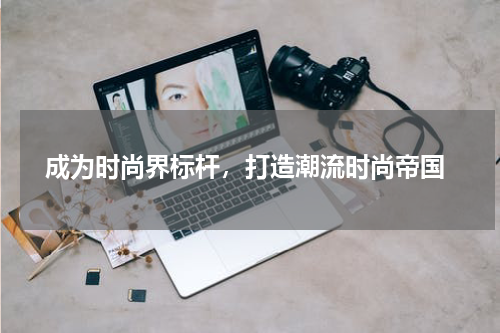  成为时尚界标杆，打造潮流时尚帝国