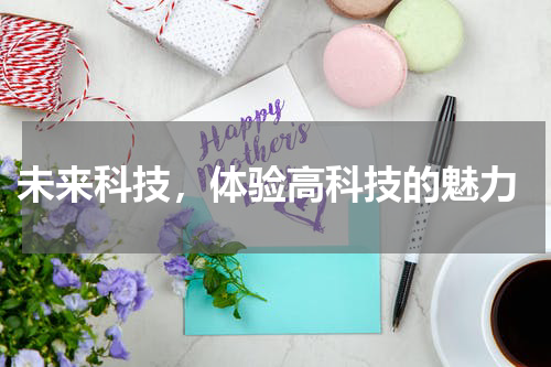  未来科技，体验高科技的魅力